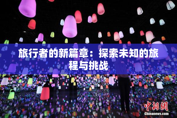 旅行者的新篇章：探索未知的旅程与挑战