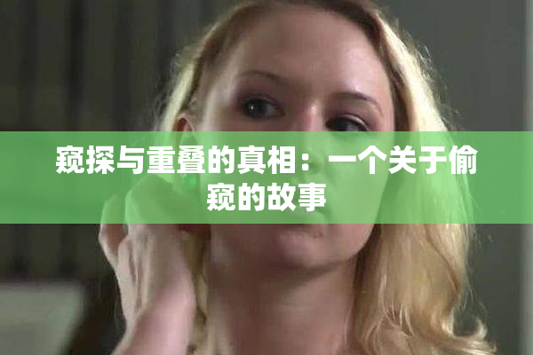 窥探与重叠的真相：一个关于偷窥的故事