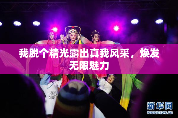 我脱个精光露出真我风采，焕发无限魅力