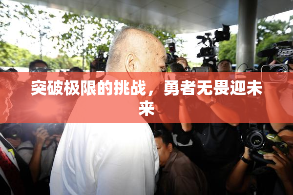 突破极限的挑战，勇者无畏迎未来