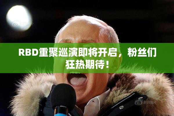 RBD重聚巡演即将开启，粉丝们狂热期待！