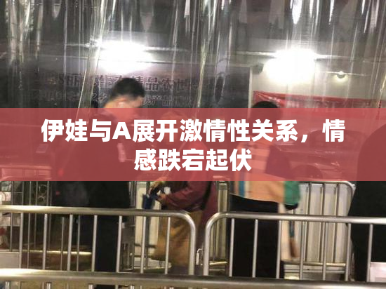 伊娃与A展开激情性关系，情感跌宕起伏