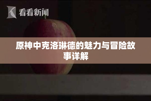 原神中克洛琳德的魅力与冒险故事详解
