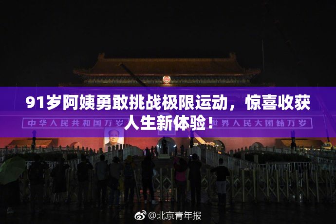 91岁阿姨勇敢挑战极限运动，惊喜收获人生新体验！