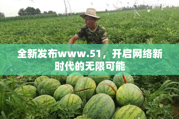 全新发布www.51，开启网络新时代的无限可能