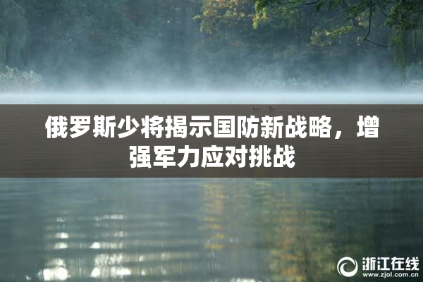 俄罗斯少将揭示国防新战略，增强军力应对挑战