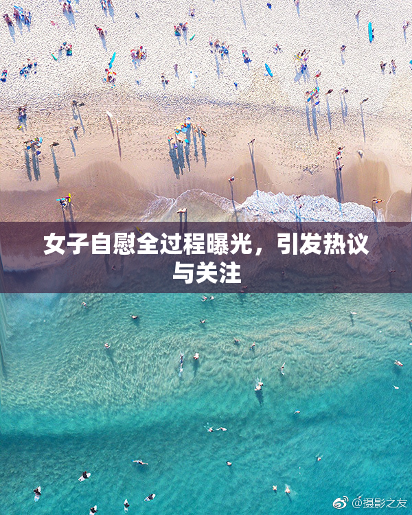 女子自慰全过程曝光，引发热议与关注