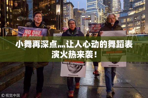 小舞再深点灬让人心动的舞蹈表演火热来袭！