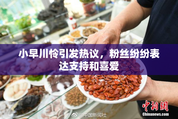 小早川怜引发热议，粉丝纷纷表达支持和喜爱