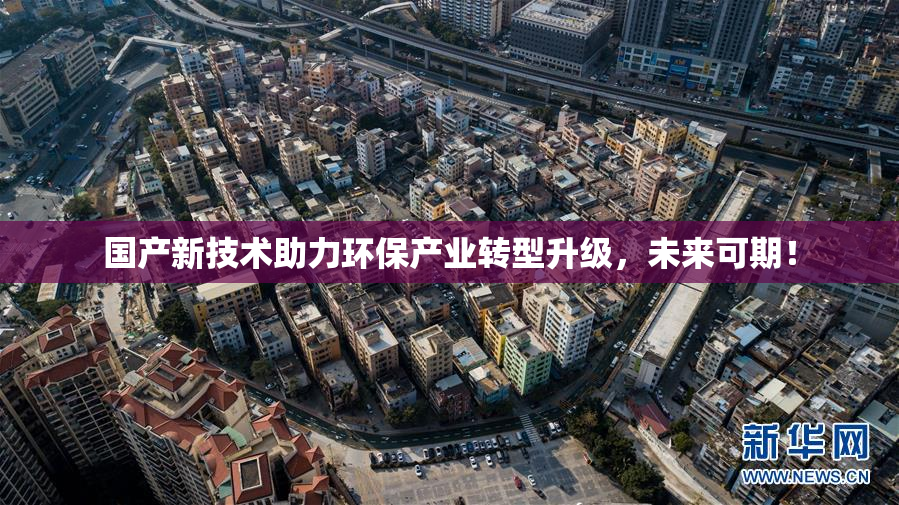国产新技术助力环保产业转型升级，未来可期！