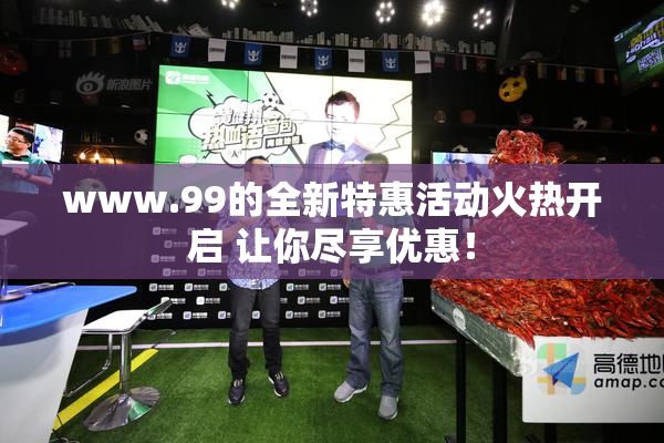 www.99的全新特惠活动火热开启 让你尽享优惠！