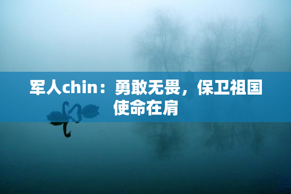 军人chin：勇敢无畏，保卫祖国使命在肩