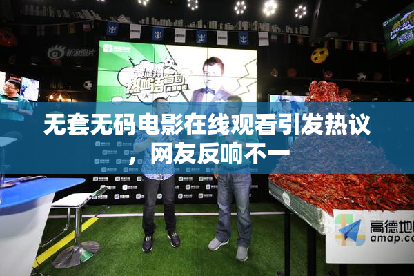 无套无码电影在线观看引发热议，网友反响不一