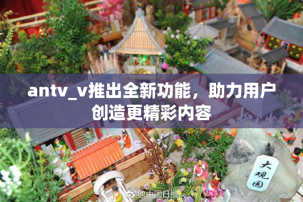 antv_v推出全新功能，助力用户创造更精彩内容
