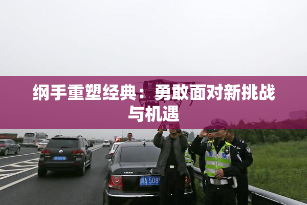 纲手重塑经典：勇敢面对新挑战与机遇
