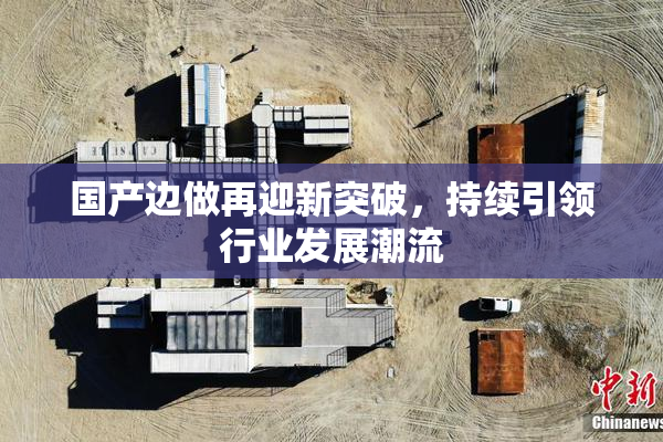 国产边做再迎新突破，持续引领行业发展潮流