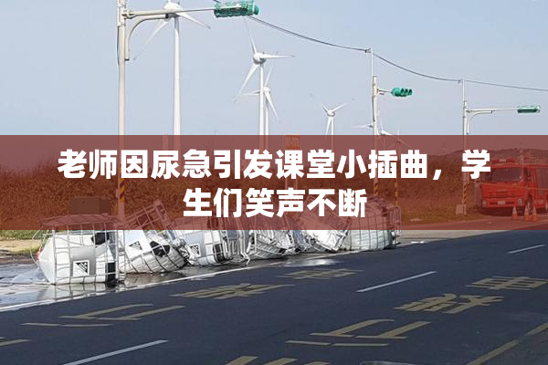 老师因尿急引发课堂小插曲，学生们笑声不断