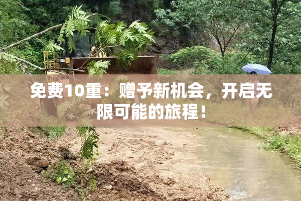 免费10重：赠予新机会，开启无限可能的旅程！