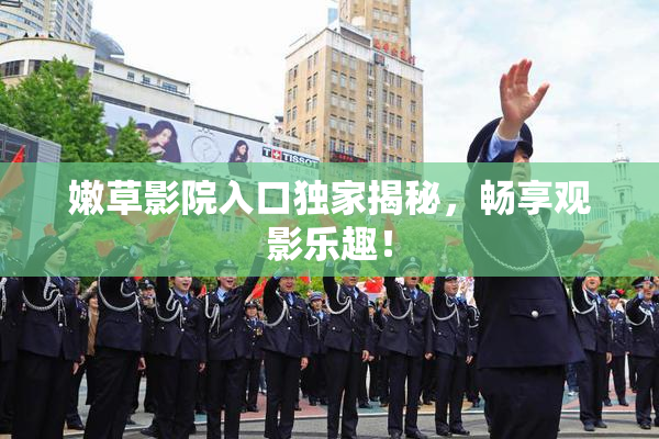嫩草影院入口独家揭秘，畅享观影乐趣！