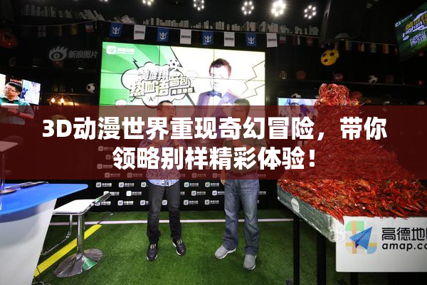 3D动漫世界重现奇幻冒险，带你领略别样精彩体验！