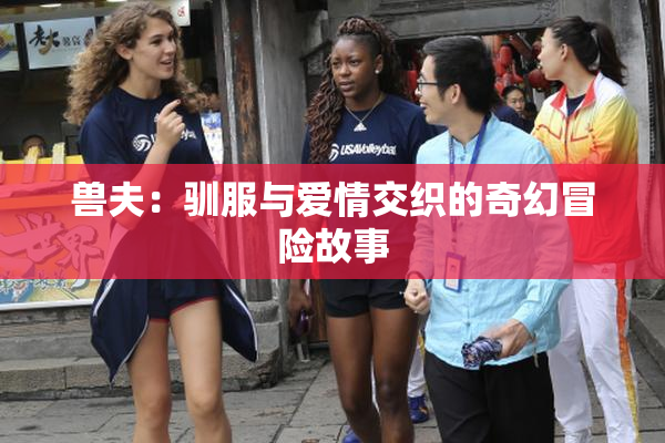 兽夫：驯服与爱情交织的奇幻冒险故事