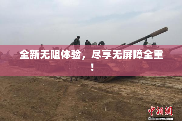 全新无阻体验，尽享无屏障全重！