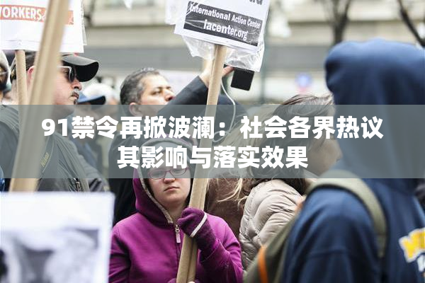91禁令再掀波澜：社会各界热议其影响与落实效果
