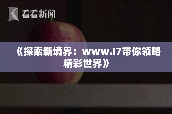 《探索新境界：www.I7带你领略精彩世界》