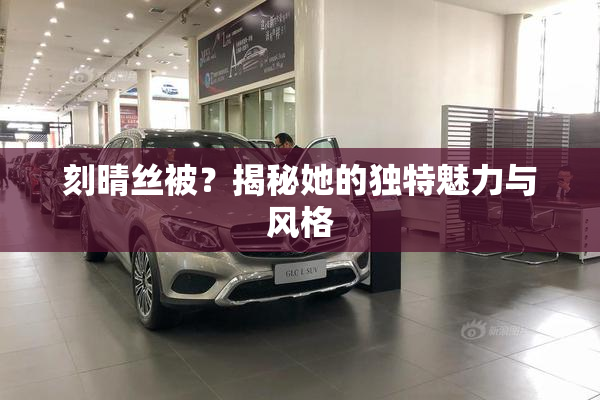 刻晴丝被？揭秘她的独特魅力与风格
