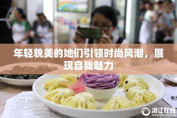 年轻貌美的她们引领时尚风潮，展现自我魅力