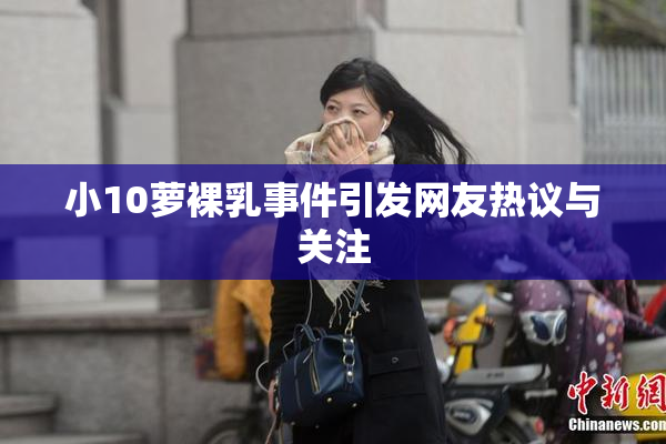 小10萝裸乳事件引发网友热议与关注