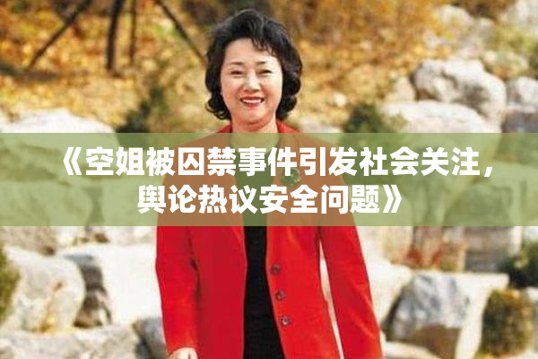 《空姐被囚禁事件引发社会关注，舆论热议安全问题》