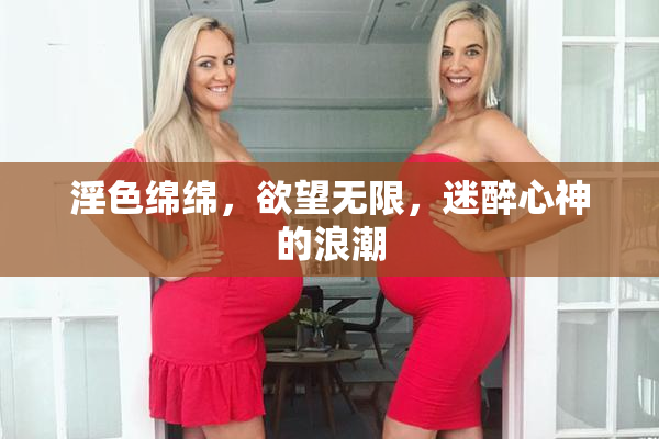 淫色绵绵，欲望无限，迷醉心神的浪潮