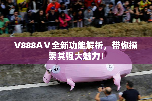 V888AⅤ全新功能解析，带你探索其强大魅力！