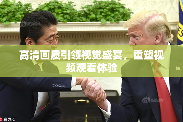 高清画质引领视觉盛宴，重塑视频观看体验