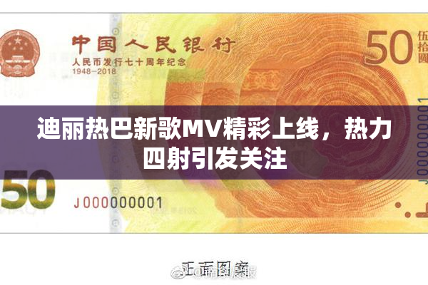 迪丽热巴新歌MV精彩上线，热力四射引发关注