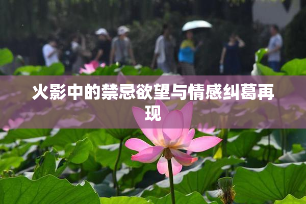 火影中的禁忌欲望与情感纠葛再现