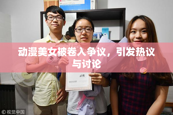 动漫美女被卷入争议，引发热议与讨论