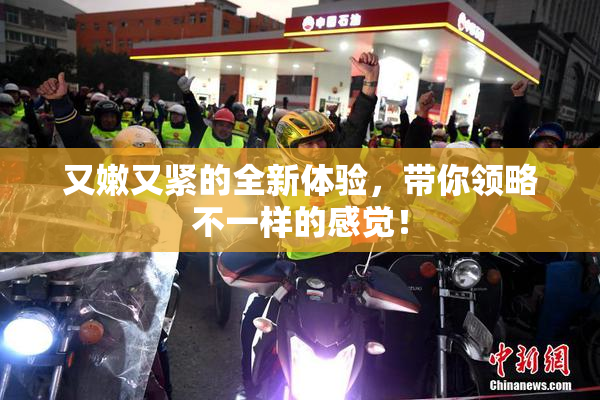 又嫩又紧的全新体验，带你领略不一样的感觉！