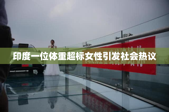 印度一位体重超标女性引发社会热议