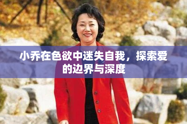 小乔在色欲中迷失自我，探索爱的边界与深度