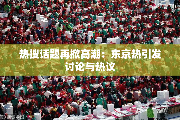 热搜话题再掀高潮：东京热引发讨论与热议