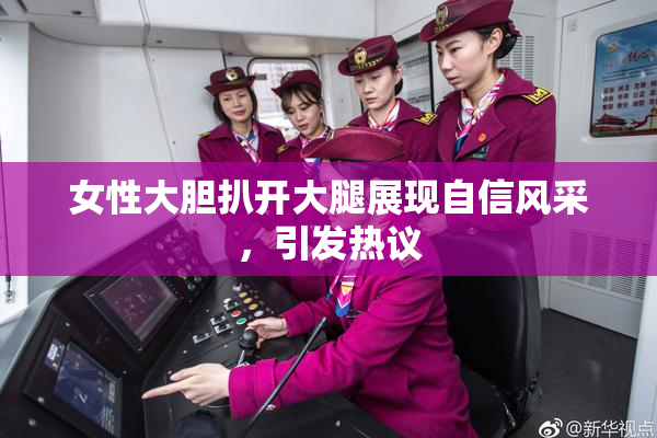 女性大胆扒开大腿展现自信风采，引发热议