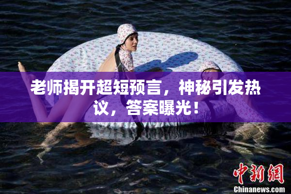 老师揭开超短预言，神秘引发热议，答案曝光！