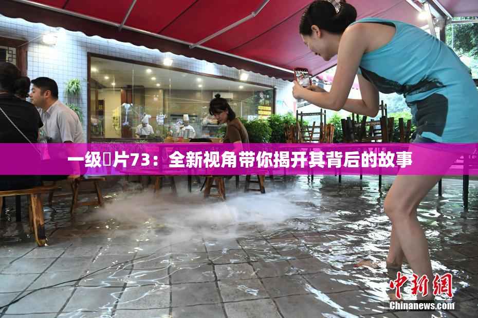 一级婬片73：全新视角带你揭开其背后的故事