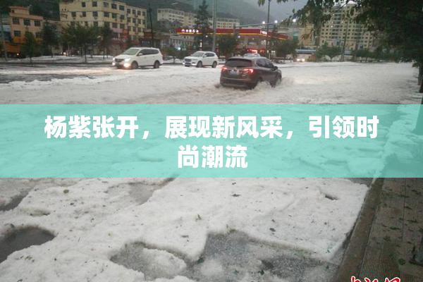杨紫张开，展现新风采，引领时尚潮流