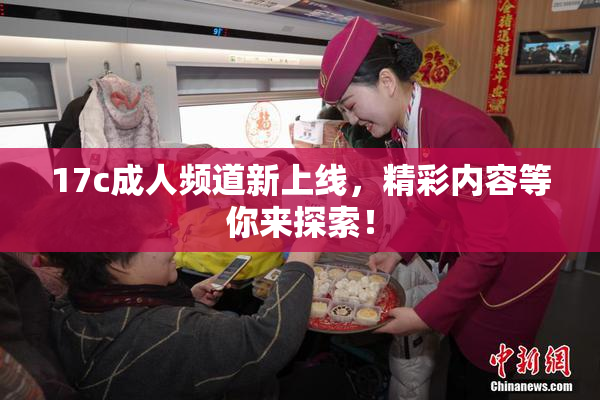 17c成人频道新上线，精彩内容等你来探索！