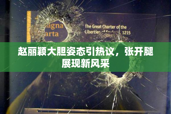 赵丽颖大胆姿态引热议，张开腿展现新风采