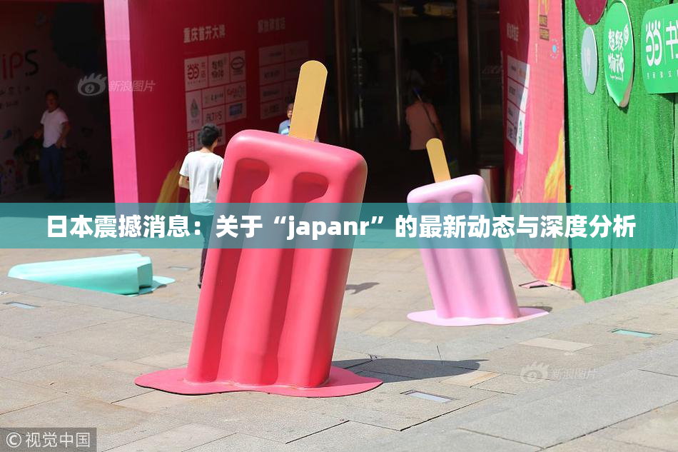 日本震撼消息：关于“japanr”的最新动态与深度分析