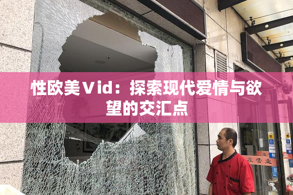 性欧美Ⅴid：探索现代爱情与欲望的交汇点